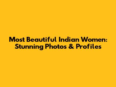 Most Beautiful Indian Women: Stunning Photos & Profiles