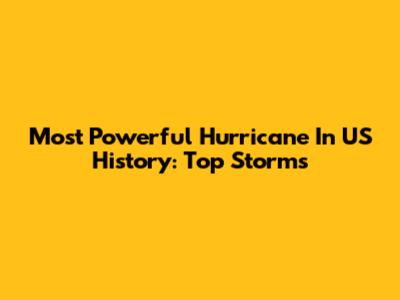 Most Powerful Hurricane In US History: Top Storms