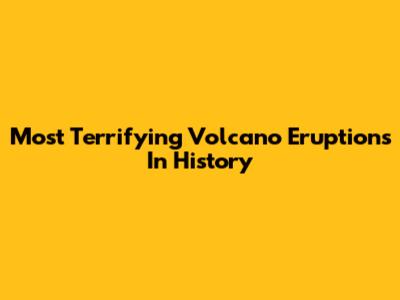 Most Terrifying Volcano Eruptions In History
