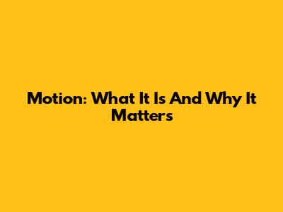 Motion: What It Is And Why It Matters