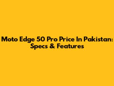 Moto Edge 50 Pro Price In Pakistan: Specs & Features