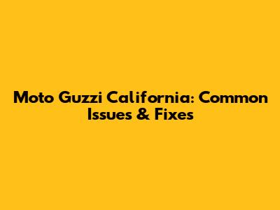 Moto Guzzi California: Common Issues & Fixes