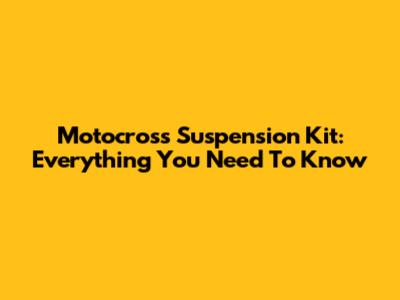Motocross Suspension Kit: Everything You Need To Know