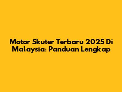 Motor Skuter Terbaru 2025 Di Malaysia: Panduan Lengkap
