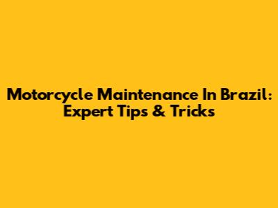 Motorcycle Maintenance In Brazil: Expert Tips & Tricks