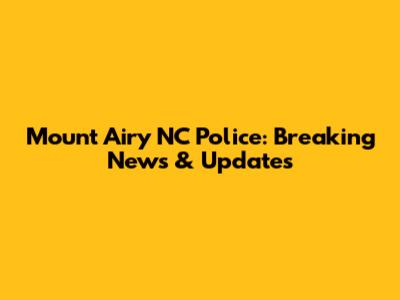Mount Airy NC Police: Breaking News & Updates
