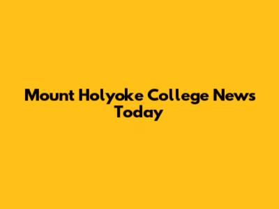 Mount Holyoke College News Today
