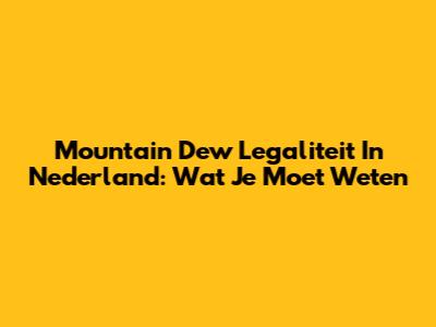 Mountain Dew Legaliteit In Nederland: Wat Je Moet Weten