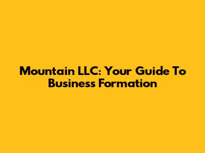 Mountain LLC: Your Guide To Business Formation