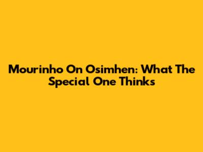 Mourinho On Osimhen: What The Special One Thinks