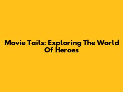 Movie Tails: Exploring The World Of Heroes
