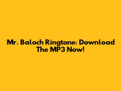 Mr. Baloch Ringtone: Download The MP3 Now!