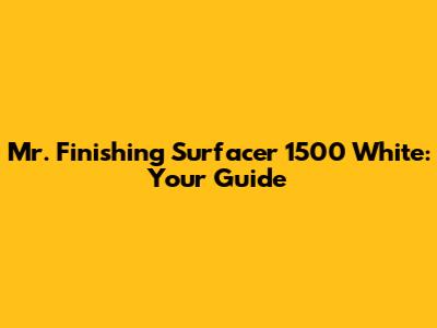 Mr. Finishing Surfacer 1500 White: Your Guide
