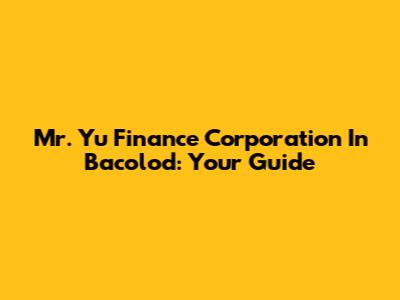 Mr. Yu Finance Corporation In Bacolod: Your Guide