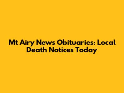 Mt Airy News Obituaries: Local Death Notices Today
