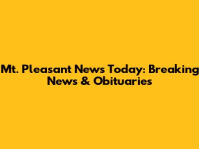 Mt. Pleasant News Today: Breaking News & Obituaries