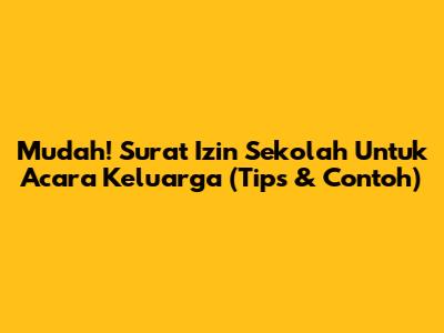 Mudah! Surat Izin Sekolah Untuk Acara Keluarga (Tips & Contoh)