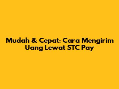 Mudah & Cepat: Cara Mengirim Uang Lewat STC Pay
