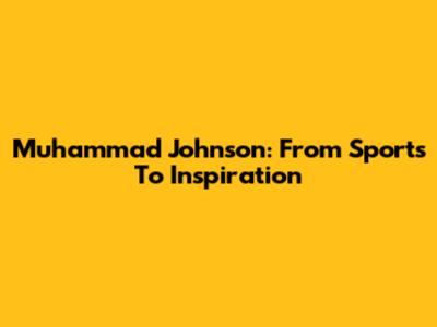 Muhammad Johnson: From Sports To Inspiration