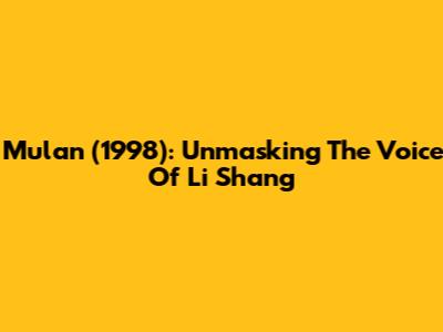 Mulan (1998): Unmasking The Voice Of Li Shang