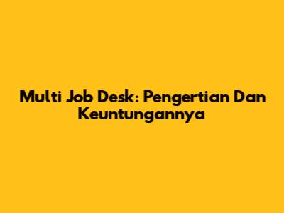 Multi Job Desk: Pengertian Dan Keuntungannya