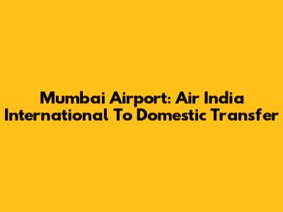Mumbai Airport: Air India International To Domestic Transfer