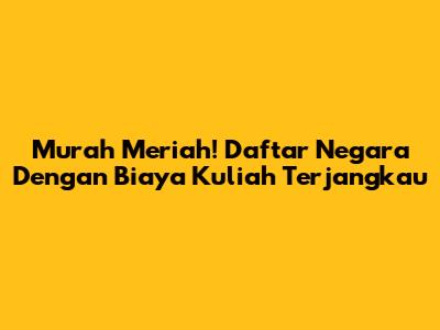 Murah Meriah! Daftar Negara Dengan Biaya Kuliah Terjangkau