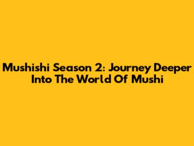 Mushishi Season 2: Journey Deeper Into The World Of Mushi