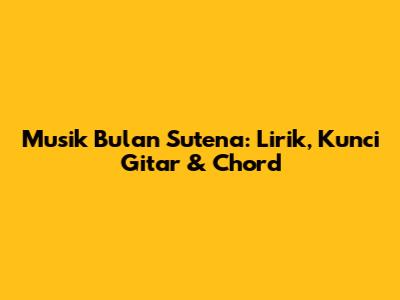 Musik Bulan Sutena: Lirik, Kunci Gitar & Chord