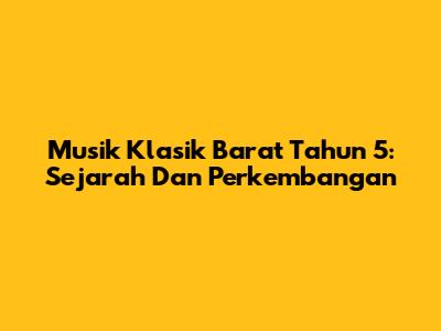 Musik Klasik Barat Tahun 5: Sejarah Dan Perkembangan