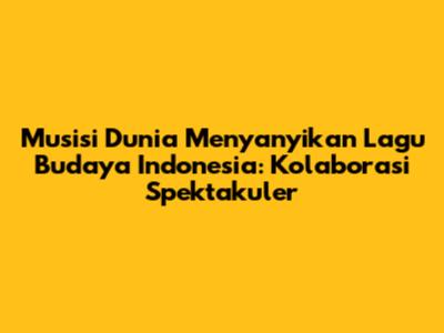 Musisi Dunia Menyanyikan Lagu Budaya Indonesia: Kolaborasi Spektakuler