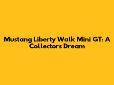 Mustang Liberty Walk Mini GT: A Collector's Dream