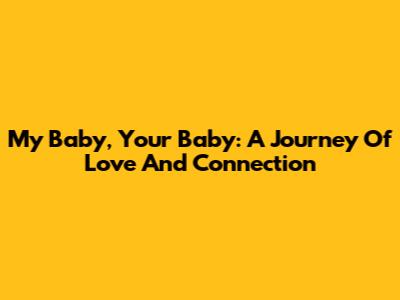 My Baby, Your Baby: A Journey Of Love And Connection