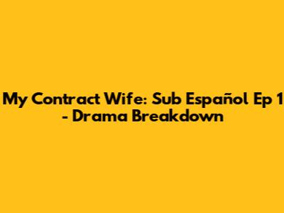 My Contract Wife: Sub Español Ep 1 - Drama Breakdown