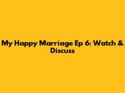 My Happy Marriage Ep 6: Watch & Discuss