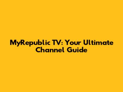 MyRepublic TV: Your Ultimate Channel Guide