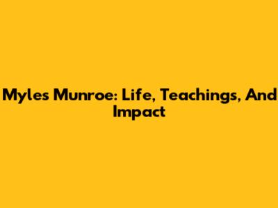 Myles Munroe: Life, Teachings, And Impact