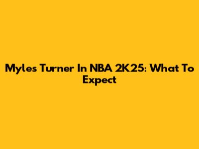 Myles Turner In NBA 2K25: What To Expect