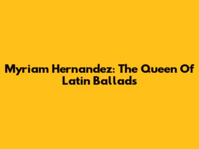 Myriam Hernandez: The Queen Of Latin Ballads