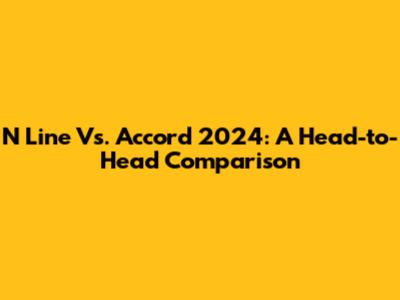 N Line Vs. Accord 2024: A Head-to-Head Comparison