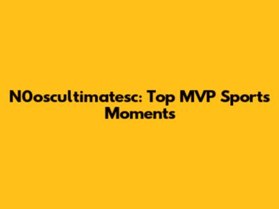 N0oscultimatesc: Top MVP Sports Moments