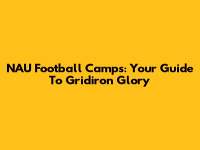 NAU Football Camps: Your Guide To Gridiron Glory