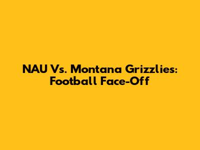 NAU Vs. Montana Grizzlies: Football Face-Off