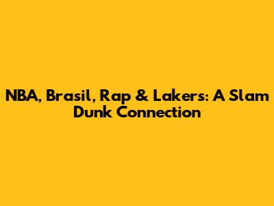 NBA, Brasil, Rap & Lakers: A Slam Dunk Connection