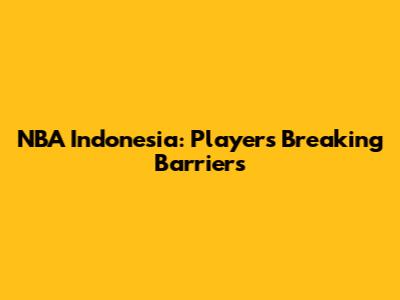 NBA Indonesia: Players Breaking Barriers