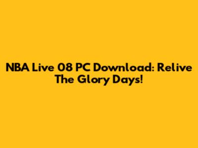 NBA Live 08 PC Download: Relive The Glory Days!
