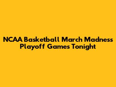 NCAA Basketball March Madness Playoff Games Tonight