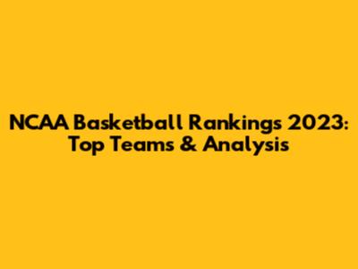 NCAA Basketball Rankings 2023: Top Teams & Analysis