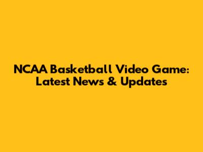 NCAA Basketball Video Game: Latest News & Updates