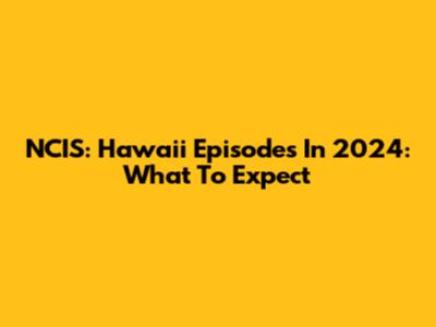 NCIS: Hawaii Episodes In 2024: What To Expect